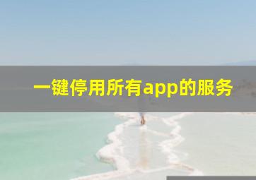 一键停用所有app的服务