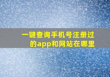 一键查询手机号注册过的app和网站在哪里