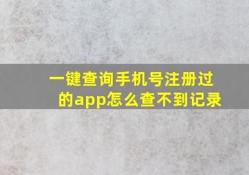 一键查询手机号注册过的app怎么查不到记录