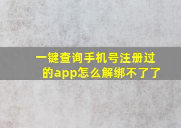 一键查询手机号注册过的app怎么解绑不了了