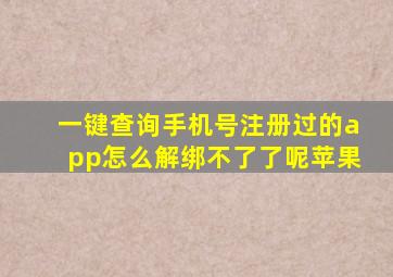 一键查询手机号注册过的app怎么解绑不了了呢苹果