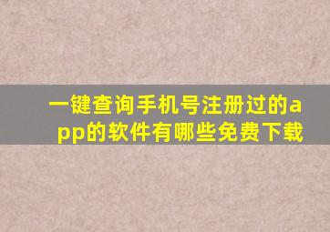 一键查询手机号注册过的app的软件有哪些免费下载