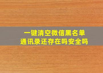 一键清空微信黑名单通讯录还存在吗安全吗