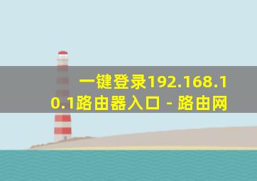 一键登录192.168.10.1路由器入口 - 路由网