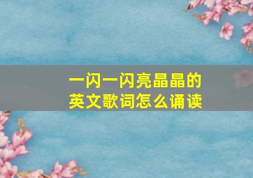 一闪一闪亮晶晶的英文歌词怎么诵读