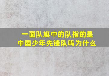 一面队旗中的队指的是中国少年先锋队吗为什么