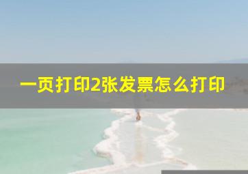 一页打印2张发票怎么打印