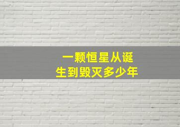 一颗恒星从诞生到毁灭多少年