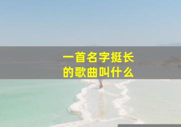 一首名字挺长的歌曲叫什么