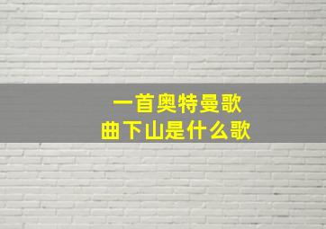 一首奥特曼歌曲下山是什么歌