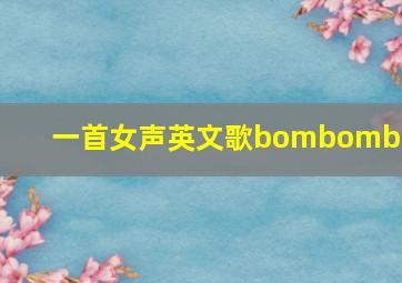 一首女声英文歌bombombom