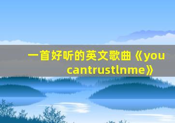 一首好听的英文歌曲《youcantrustlnme》