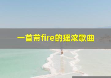 一首带fire的摇滚歌曲