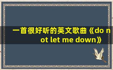 一首很好听的英文歌曲《do not let me down》