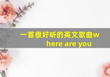 一首很好听的英文歌曲where are you