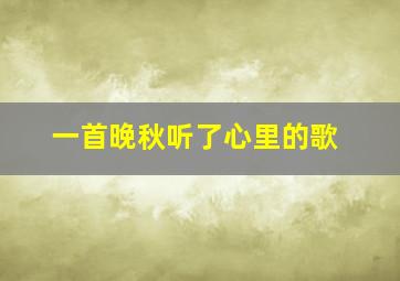 一首晚秋听了心里的歌