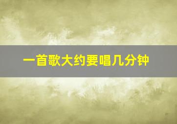 一首歌大约要唱几分钟