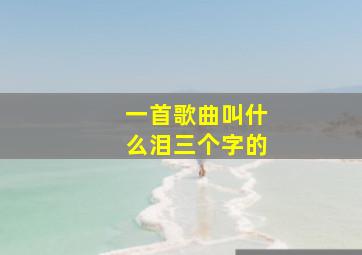 一首歌曲叫什么泪三个字的