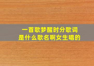 一首歌梦醒时分歌词是什么歌名啊女生唱的