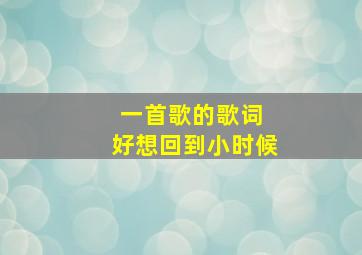 一首歌的歌词 好想回到小时候