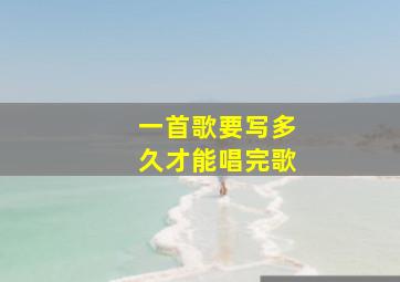 一首歌要写多久才能唱完歌