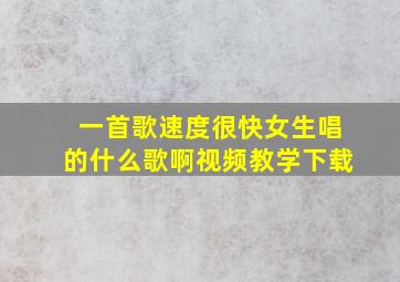 一首歌速度很快女生唱的什么歌啊视频教学下载