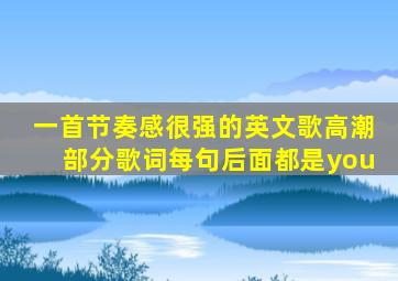 一首节奏感很强的英文歌高潮部分歌词每句后面都是you