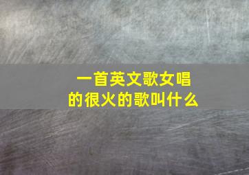 一首英文歌女唱的很火的歌叫什么