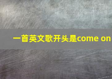 一首英文歌开头是come on