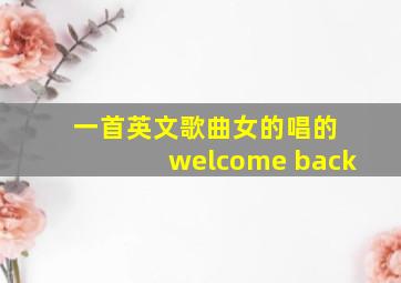 一首英文歌曲女的唱的 welcome back