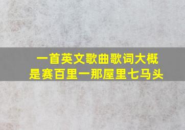 一首英文歌曲歌词大概是赛百里一那屋里七马头