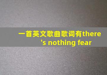 一首英文歌曲歌词有there's nothing fear