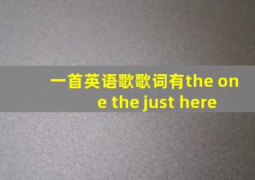 一首英语歌歌词有the one the just here