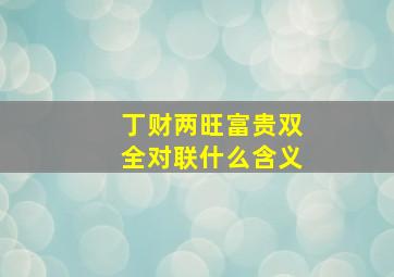 丁财两旺富贵双全对联什么含义