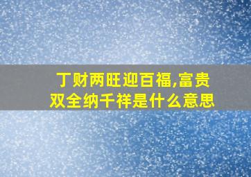 丁财两旺迎百福,富贵双全纳千祥是什么意思