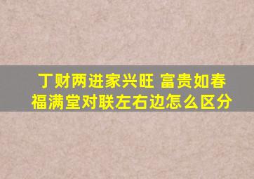 丁财两进家兴旺 富贵如春福满堂对联左右边怎么区分