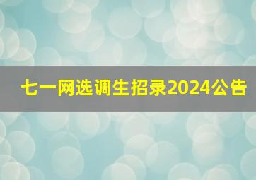 七一网选调生招录2024公告