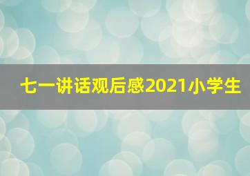 七一讲话观后感2021小学生