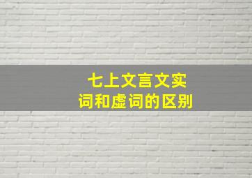 七上文言文实词和虚词的区别