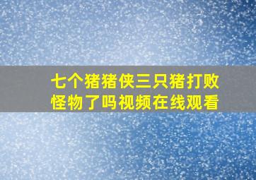 七个猪猪侠三只猪打败怪物了吗视频在线观看