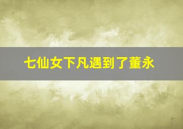 七仙女下凡遇到了董永