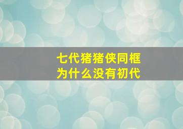 七代猪猪侠同框为什么没有初代