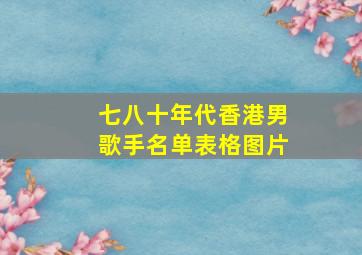 七八十年代香港男歌手名单表格图片