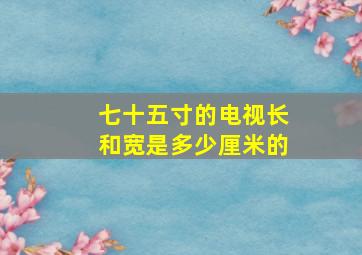 七十五寸的电视长和宽是多少厘米的