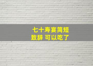 七十寿宴简短致辞 可以吃了