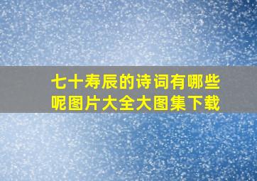 七十寿辰的诗词有哪些呢图片大全大图集下载