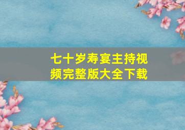 七十岁寿宴主持视频完整版大全下载