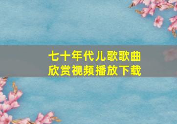 七十年代儿歌歌曲欣赏视频播放下载