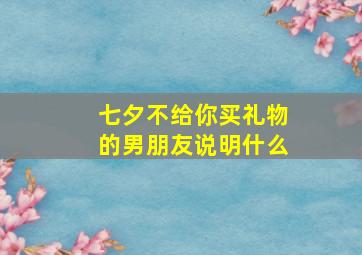 七夕不给你买礼物的男朋友说明什么