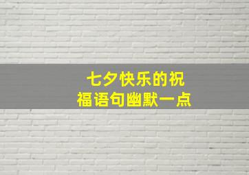 七夕快乐的祝福语句幽默一点